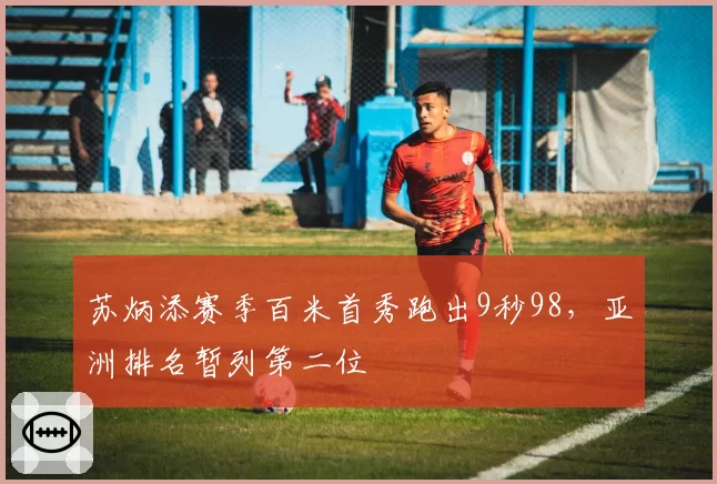 苏炳添赛季百米首秀跑出9秒98，亚洲排名暂列第二位