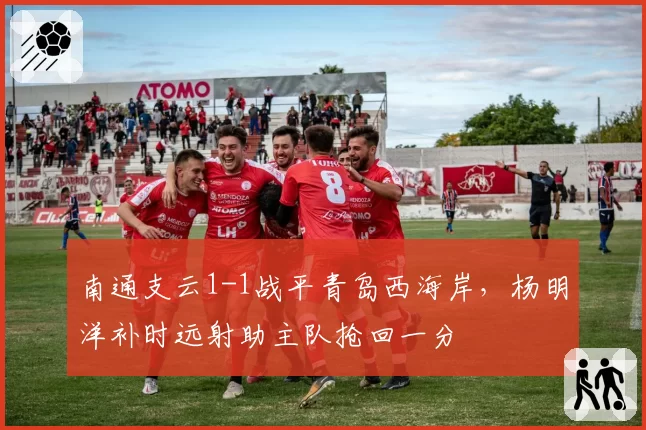 南通支云1-1战平青岛西海岸，杨明洋补时远射助主队抢回一分