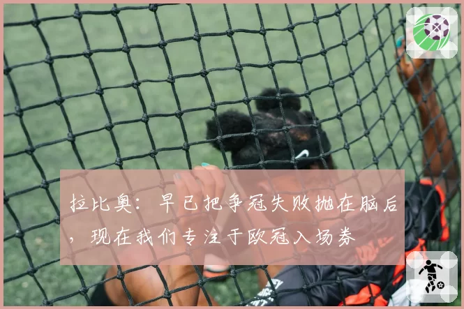 拉比奥：早已把争冠失败抛在脑后，现在我们专注于欧冠入场券