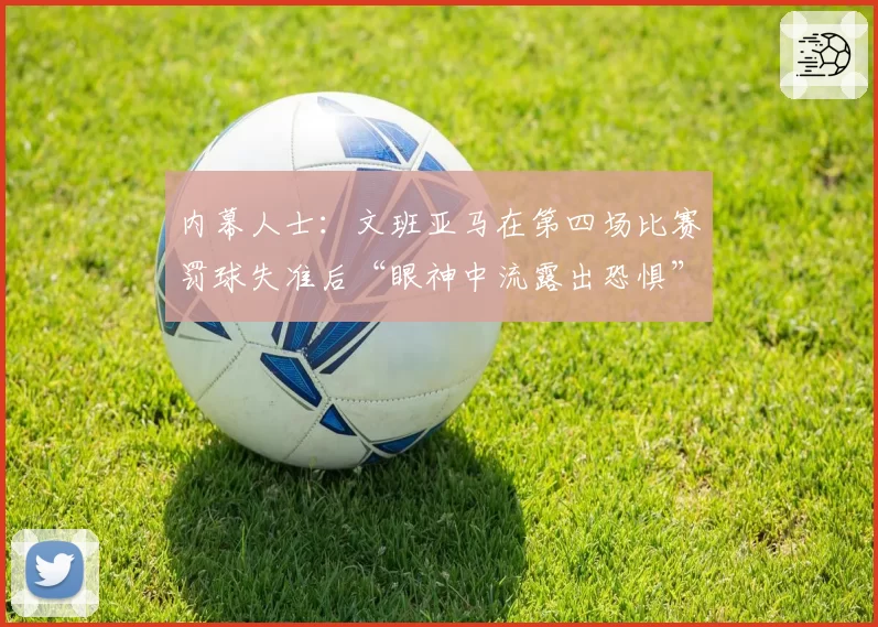 内幕人士：文班亚马在第四场比赛罚球失准后“眼神中流露出恐惧”