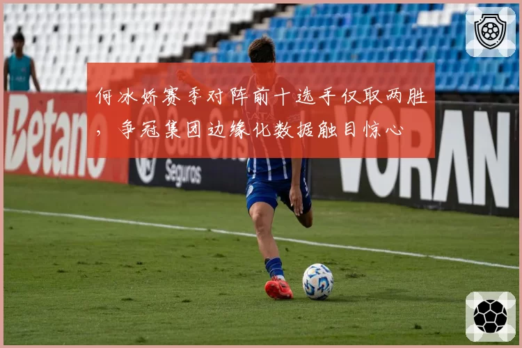 何冰娇赛季对阵前十选手仅取两胜,争冠集团边缘化数据触目惊心