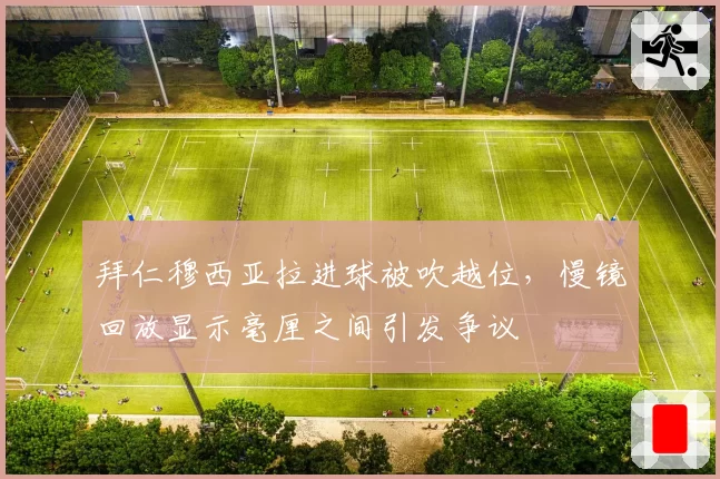 拜仁穆西亚拉进球被吹越位，慢镜回放显示毫厘之间引发争议