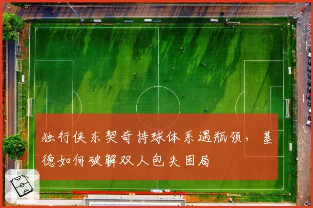 独行侠东契奇持球体系遇瓶颈，基德如何破解双人包夹困局