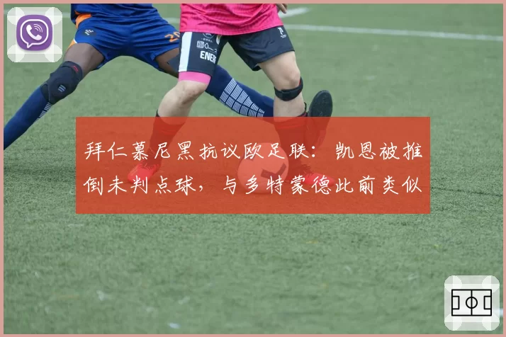 拜仁慕尼黑抗议欧足联：凯恩被推倒未判点球，与多特蒙德此前类似案例对比
