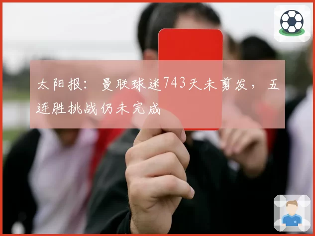 太阳报：曼联球迷743天未剪发，五连胜挑战仍未完成
