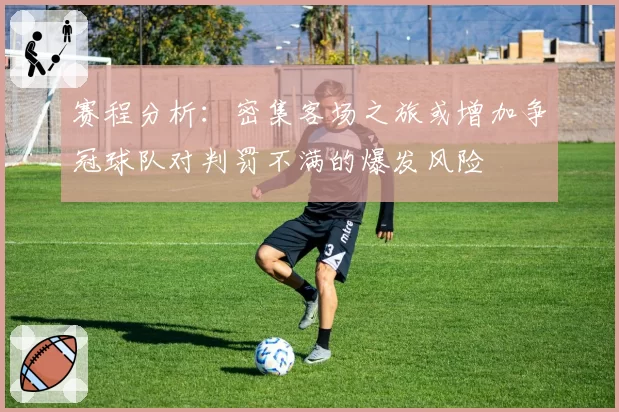 赛程分析:密集客场之旅或增加争冠球队对判罚不满的爆发风险
