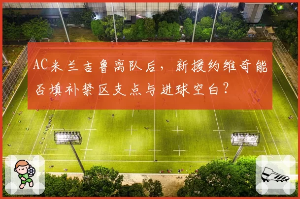 AC米兰吉鲁离队后，新援约维奇能否填补禁区支点与进球空白？