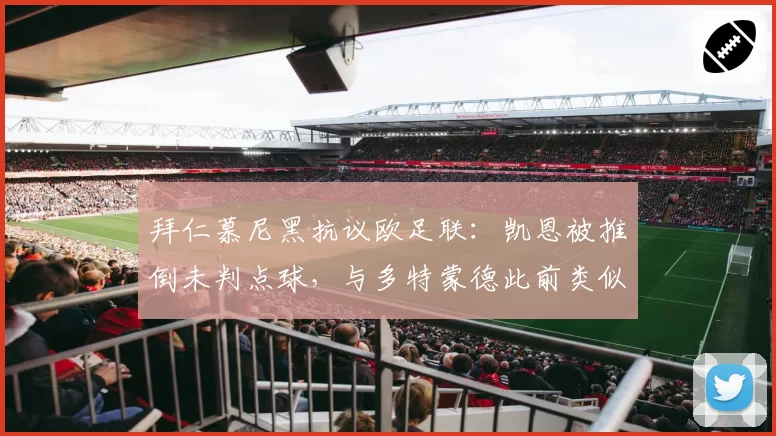 拜仁慕尼黑抗议欧足联：凯恩被推倒未判点球，与多特蒙德此前类似案例对比