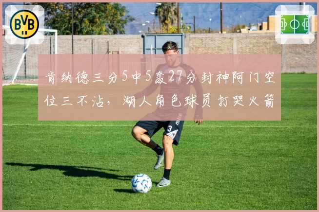 肯纳德三分5中5轰27分封神阿门空位三不沾，湖人角色球员打哭火箭