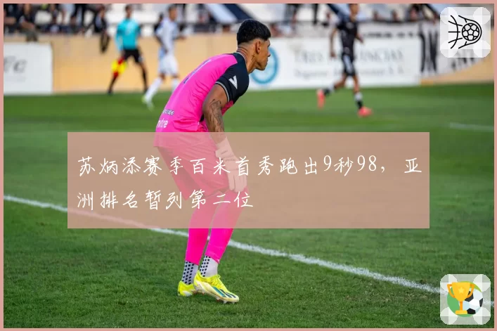 苏炳添赛季百米首秀跑出9秒98，亚洲排名暂列第二位