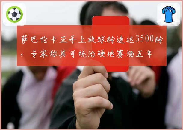 萨巴伦卡正手上旋球转速达3500转,专家称其可统治硬地赛场五年