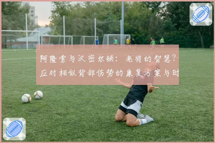 阿隆索与汉密尔顿:老将的智慧?应对相似背部伤势的康复方案与时间线对比